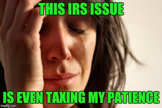 First World Problems | THIS IRS ISSUE; IS EVEN TAXING MY PATIENCE | image tagged in memes,first world problems | made w/ Imgflip meme maker