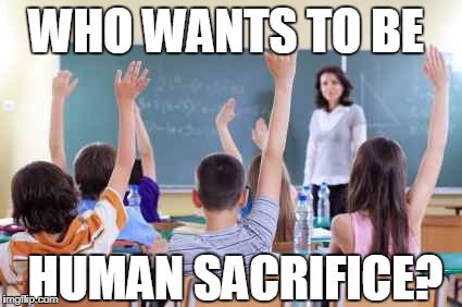 Classroom | WHO WANTS TO BE; HUMAN SACRIFICE? | image tagged in classroom,funny | made w/ Imgflip meme maker