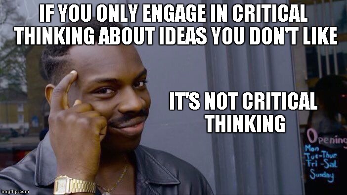 Roll Safe Think About It | IF YOU ONLY ENGAGE IN CRITICAL THINKING ABOUT IDEAS YOU DON'T LIKE; IT'S NOT CRITICAL THINKING | image tagged in roll safe think about it | made w/ Imgflip meme maker