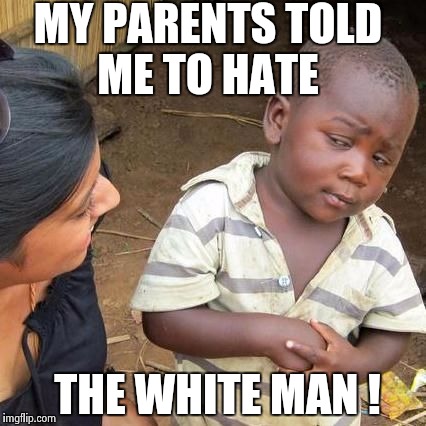 Don't hate he white man  | MY PARENTS TOLD ME TO HATE; THE WHITE MAN ! | image tagged in so your telling me,wtf,stop the hate | made w/ Imgflip meme maker