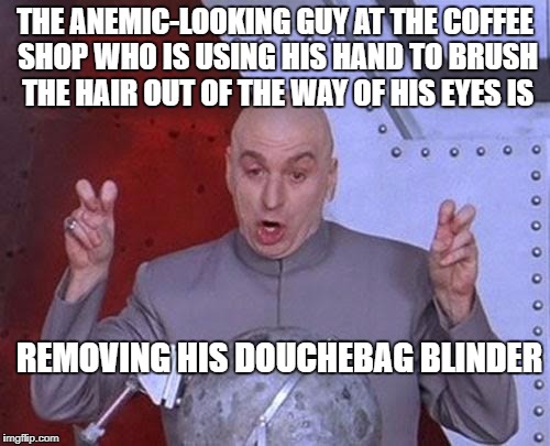 The Douchebag Blinder | THE ANEMIC-LOOKING GUY AT THE COFFEE SHOP WHO IS USING HIS HAND TO BRUSH THE HAIR OUT OF THE WAY OF HIS EYES IS; REMOVING HIS DOUCHEBAG BLINDER | image tagged in memes,dr evil laser,douchebag,coffee shop | made w/ Imgflip meme maker