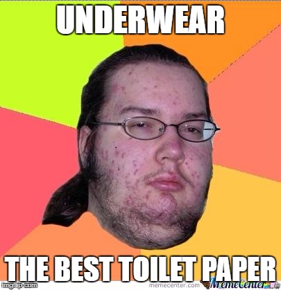 Nerd | UNDERWEAR; THE BEST TOILET PAPER | image tagged in nerd | made w/ Imgflip meme maker