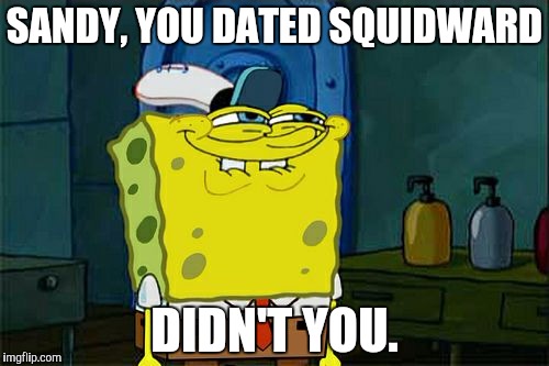 Don't You Squidward | SANDY, YOU DATED SQUIDWARD; DIDN'T YOU. | image tagged in memes,dont you squidward | made w/ Imgflip meme maker