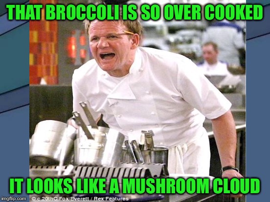 THAT BROCCOLI IS SO OVER COOKED IT LOOKS LIKE A MUSHROOM CLOUD | made w/ Imgflip meme maker