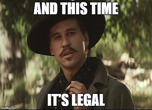 Doc Holliday | AND THIS TIME; IT'S LEGAL | image tagged in doc holliday | made w/ Imgflip meme maker