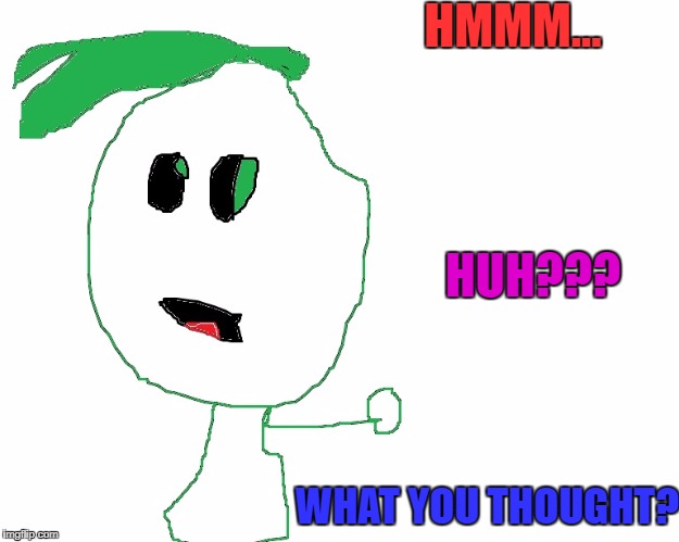 HMMM... HUH??? WHAT YOU THOUGHT? | image tagged in what you thoght | made w/ Imgflip meme maker