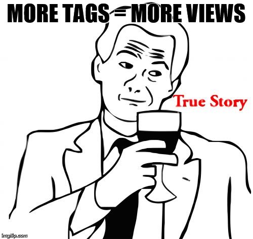 MORE TAGS = MORE VIEWS | image tagged in true story | made w/ Imgflip meme maker