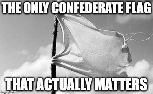 THE ONLY CONFEDERATE FLAG; THAT ACTUALLY MATTERS | image tagged in confederate flag,surrender | made w/ Imgflip meme maker