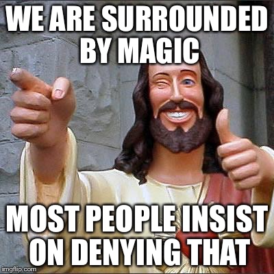 Jesus | WE ARE SURROUNDED BY MAGIC MOST PEOPLE INSIST ON DENYING THAT | image tagged in jesus | made w/ Imgflip meme maker