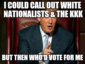 Donald Trump | I COULD CALL OUT WHITE NATIONALISTS & THE KKK; BUT THEN WHO'D VOTE FOR ME | image tagged in donald trump,scumbag | made w/ Imgflip meme maker