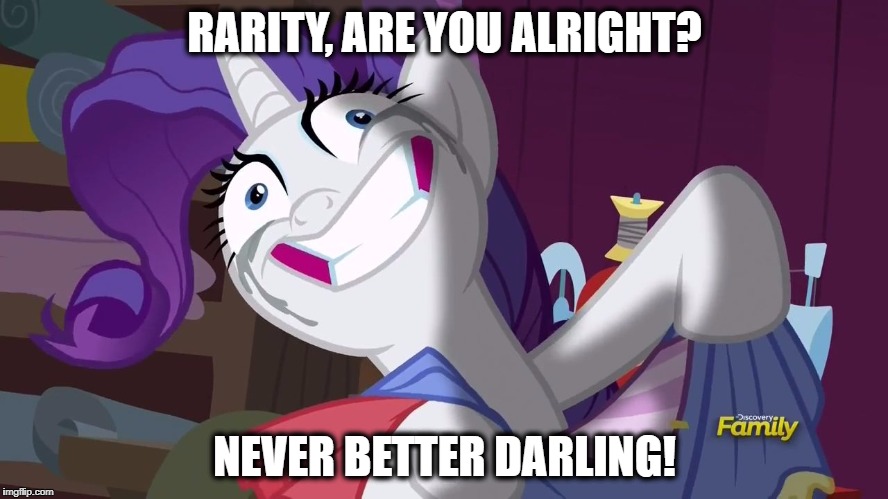 You alright Rarity? | RARITY, ARE YOU ALRIGHT? NEVER BETTER DARLING! | image tagged in raritygonecuckoo,rarity,mlp,mlp fim,cuckoo,stress | made w/ Imgflip meme maker