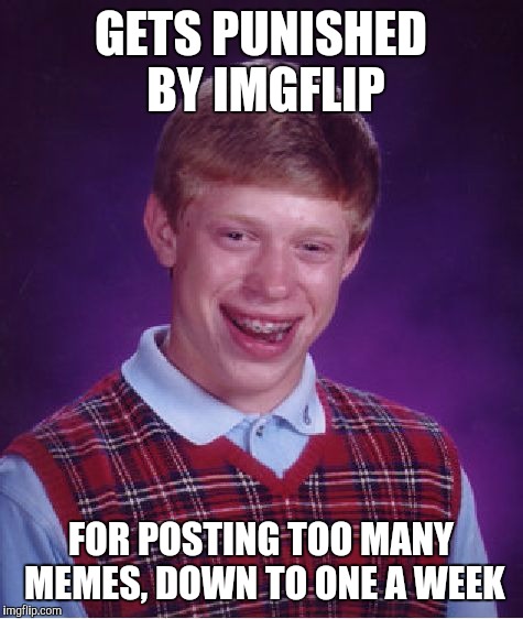 Bad Luck Brian Meme | GETS PUNISHED BY IMGFLIP FOR POSTING TOO MANY MEMES, DOWN TO ONE A WEEK | image tagged in memes,bad luck brian | made w/ Imgflip meme maker