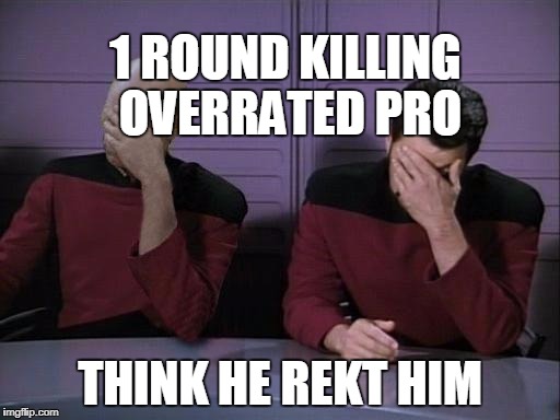 Double Facepalm | 1 ROUND KILLING OVERRATED PRO; THINK HE REKT HIM | image tagged in double facepalm | made w/ Imgflip meme maker