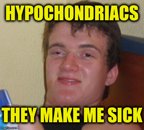 The doctor is in | HYPOCHONDRIACS; THEY MAKE ME SICK | image tagged in memes,10 guy,hypochdriac,joke | made w/ Imgflip meme maker
