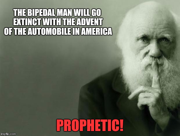 Darwin | THE BIPEDAL MAN WILL GO EXTINCT WITH THE ADVENT OF THE AUTOMOBILE IN AMERICA; PROPHETIC! | image tagged in darwin | made w/ Imgflip meme maker