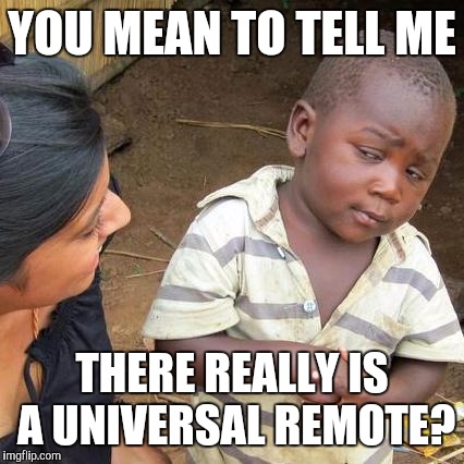 Third World Skeptical Kid Meme | YOU MEAN TO TELL ME; THERE REALLY IS A UNIVERSAL REMOTE? | image tagged in memes,third world skeptical kid,funny,lol so funny | made w/ Imgflip meme maker
