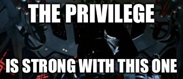 The Force is Strong... | THE PRIVILEGE; IS STRONG WITH THIS ONE | image tagged in the force is strong | made w/ Imgflip meme maker