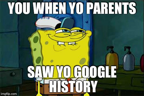 Don't You Squidward Meme | YOU WHEN YO PARENTS; SAW YO GOOGLE HISTORY | image tagged in memes,dont you squidward | made w/ Imgflip meme maker