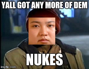 Y'all Got Any More Of That | YALL GOT ANY MORE OF DEM; NUKES | image tagged in memes,yall got any more of | made w/ Imgflip meme maker