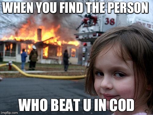 Disaster Girl | WHEN YOU FIND THE PERSON; WHO BEAT U IN COD | image tagged in memes,disaster girl | made w/ Imgflip meme maker