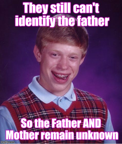 It Sucks To Suck | They still can't identify the father; So the Father AND Mother remain unknown | image tagged in memes,bad luck brian | made w/ Imgflip meme maker