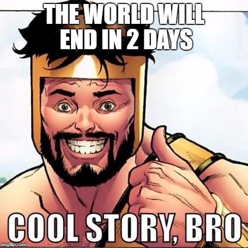 Cool Story Bro Meme | THE WORLD WILL END IN 2 DAYS | image tagged in memes,cool story bro | made w/ Imgflip meme maker
