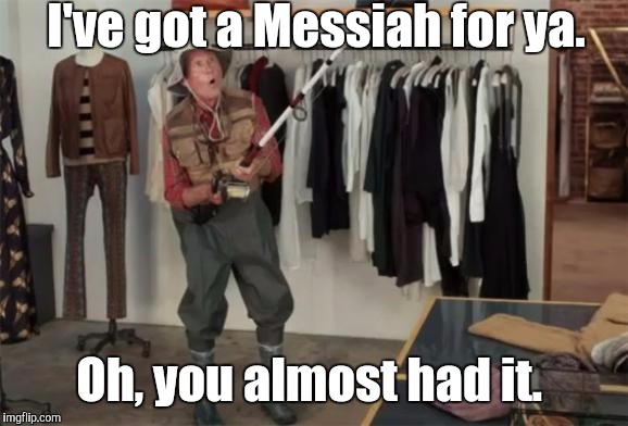 I've got a Messiah for ya. Oh, you almost had it. | made w/ Imgflip meme maker