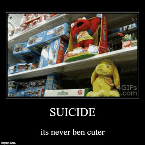 SUICIDE | its never ben cuter | image tagged in funny,demotivationals | made w/ Imgflip demotivational maker