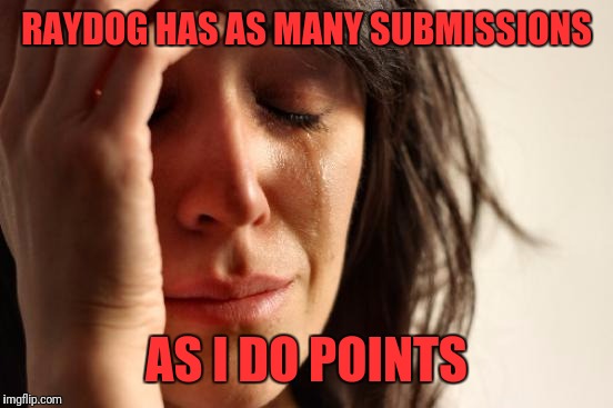 First World Problems Meme | RAYDOG HAS AS MANY SUBMISSIONS; AS I DO POINTS | image tagged in memes,first world problems | made w/ Imgflip meme maker