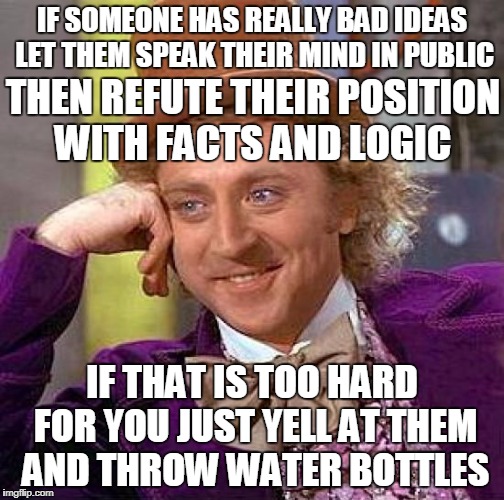 Today in Charlottesville  | IF SOMEONE HAS REALLY BAD IDEAS LET THEM SPEAK THEIR MIND IN PUBLIC; THEN REFUTE THEIR POSITION WITH FACTS AND LOGIC; IF THAT IS TOO HARD FOR YOU JUST YELL AT THEM AND THROW WATER BOTTLES | image tagged in memes,creepy condescending wonka,charlottesville,riots | made w/ Imgflip meme maker