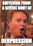 The Derp-Right | SUFFERING FROM A SEVERE BOUT OF; DERPRESSION | image tagged in derp,racist,idiot | made w/ Imgflip meme maker