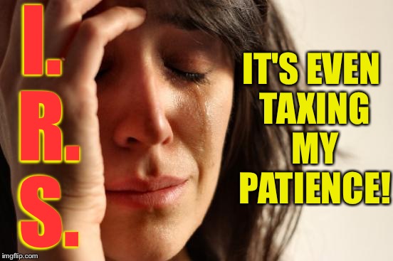 Inspired by discolu... First World Problems indeed! | I. R. S. IT'S EVEN TAXING MY PATIENCE! | image tagged in memes,first world problems | made w/ Imgflip meme maker