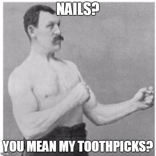 Overly Manly Man | NAILS? YOU MEAN MY TOOTHPICKS? | image tagged in memes,overly manly man | made w/ Imgflip meme maker