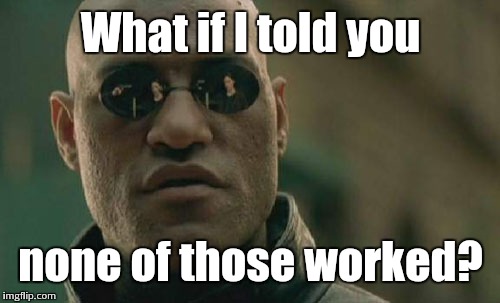 Matrix Morpheus Meme | What if I told you none of those worked? | image tagged in memes,matrix morpheus | made w/ Imgflip meme maker