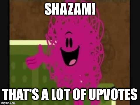 Shazam that's good - Mr Messy | SHAZAM! THAT'S A LOT OF UPVOTES | image tagged in shazam that's good - mr messy | made w/ Imgflip meme maker