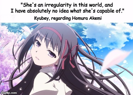Homura's an Irregularity | "She's an irregularity in this world, and I have absolutely no idea what she's capable of."; Kyubey, regarding Homura Akemi | image tagged in modica magica,anime,homura akemi | made w/ Imgflip meme maker