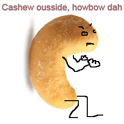 Cashew ousside, howbow dah | made w/ Imgflip meme maker