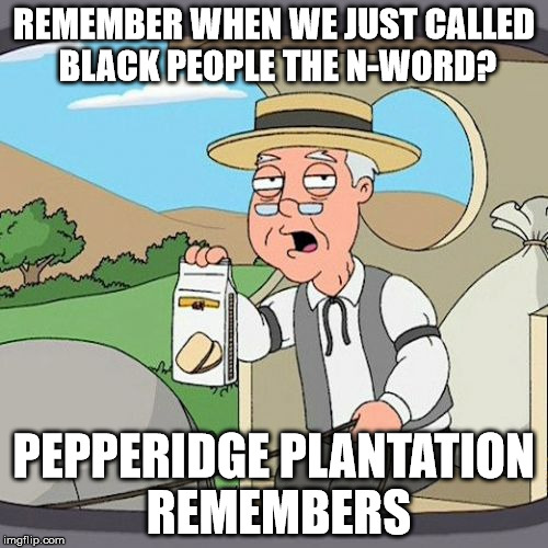 "we knew how to treat them back then" | REMEMBER WHEN WE JUST CALLED BLACK PEOPLE THE N-WORD? PEPPERIDGE PLANTATION REMEMBERS | image tagged in memes,pepperidge farm remembers | made w/ Imgflip meme maker
