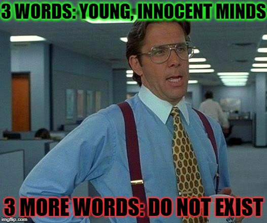 That Would Be Great Meme | 3 WORDS: YOUNG, INNOCENT MINDS; 3 MORE WORDS: DO NOT EXIST | image tagged in memes,that would be great | made w/ Imgflip meme maker