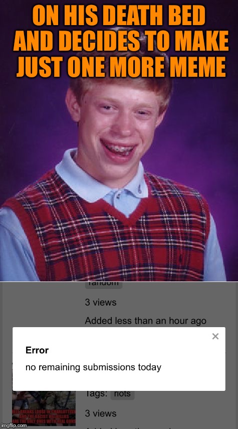 Just. One more. | ON HIS DEATH BED AND DECIDES TO MAKE JUST ONE MORE MEME | image tagged in rip,bad luck brian | made w/ Imgflip meme maker