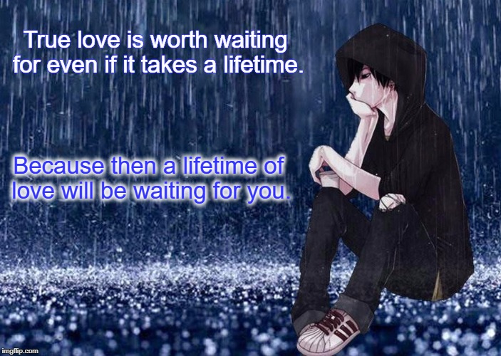True love is worth waiting for even if it takes a lifetime. Because then a lifetime of love will be waiting for you. | image tagged in waiting | made w/ Imgflip meme maker