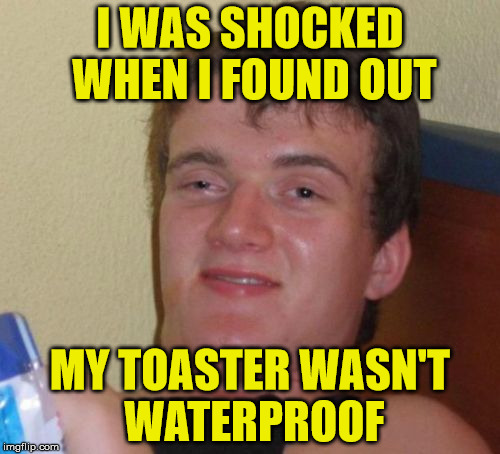 Water and electricity don't mix | I WAS SHOCKED WHEN I FOUND OUT; MY TOASTER WASN'T WATERPROOF | image tagged in memes,10 guy,toaster,waterproof,shocked | made w/ Imgflip meme maker