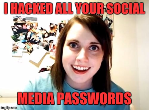Overly Attached Girlfriend Meme | I HACKED ALL YOUR SOCIAL; MEDIA PASSWORDS | image tagged in memes,overly attached girlfriend | made w/ Imgflip meme maker