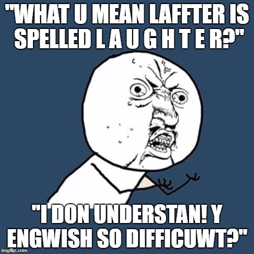 Y U No | "WHAT U MEAN LAFFTER IS SPELLED L A U G H T E R?"; "I DON UNDERSTAN! Y ENGWISH SO DIFFICUWT?" | image tagged in memes,y u no | made w/ Imgflip meme maker