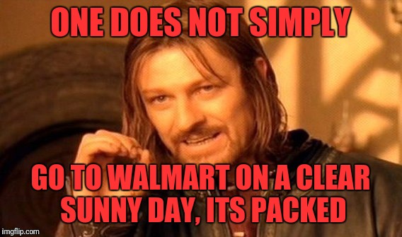 One Does Not Simply Meme | ONE DOES NOT SIMPLY; GO TO WALMART ON A CLEAR SUNNY DAY, ITS PACKED | image tagged in memes,one does not simply | made w/ Imgflip meme maker