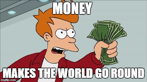 Shut Up And Take My Money Fry Meme | MONEY; MAKES THE WORLD GO ROUND | image tagged in memes,shut up and take my money fry | made w/ Imgflip meme maker