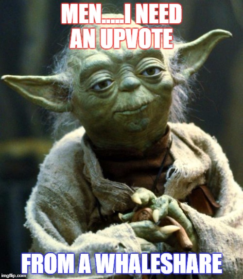 Star Wars Yoda Meme | MEN.....I NEED AN UPVOTE; FROM A WHALESHARE | image tagged in memes,star wars yoda | made w/ Imgflip meme maker