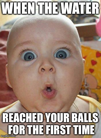 Shocked baby | WHEN THE WATER; REACHED YOUR BALLS FOR THE FIRST TIME | image tagged in shocked baby | made w/ Imgflip meme maker