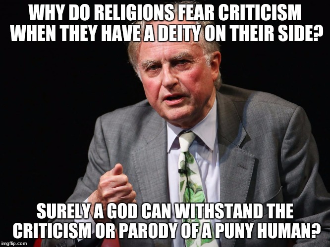 God vs Human? Why do religions fear criticism? | WHY DO RELIGIONS FEAR CRITICISM WHEN THEY HAVE A DEITY ON THEIR SIDE? SURELY A GOD CAN WITHSTAND THE CRITICISM OR PARODY OF A PUNY HUMAN? | image tagged in dawkins,deity,criticism | made w/ Imgflip meme maker
