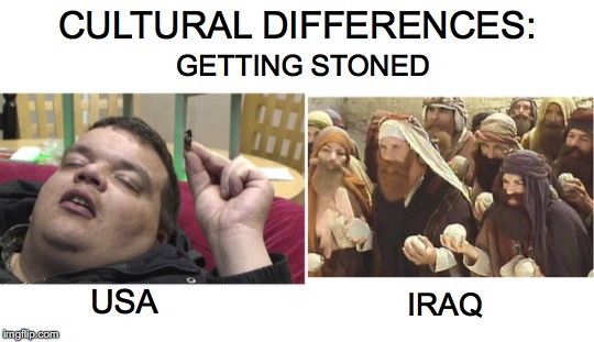 Getting Stoned | CULTURAL DIFFERENCES:; GETTING STONED; USA; IRAQ | image tagged in stoned | made w/ Imgflip meme maker